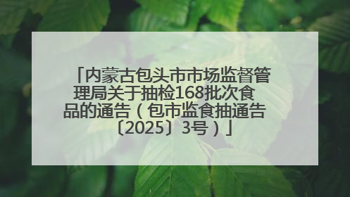 内蒙古包头市市场监督管理局关于抽检168批次食品的通告（包市监食抽通告〔2025〕3号）