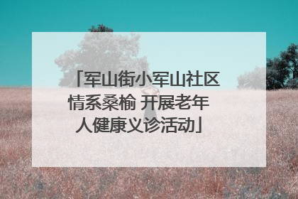 军山街小军山社区情系桑榆 开展老年人健康义诊活动