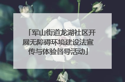 军山街道龙湖社区开展无障碍环境建设法宣传与体验督导活动