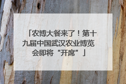 农博大餐来了！第十九届中国武汉农业博览会即将“开席”