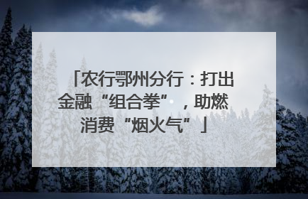 农行鄂州分行：打出金融“组合拳”，助燃消费“烟火气”