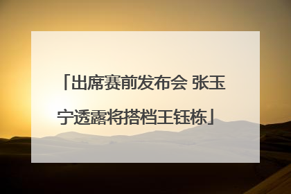 出席赛前发布会 张玉宁透露将搭档王钰栋