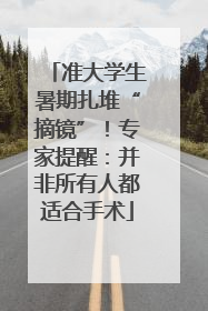 准大学生暑期扎堆“摘镜”！专家提醒：并非所有人都适合手术