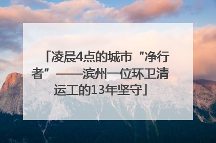 凌晨4点的城市“净行者”——滨州一位环卫清运工的13年坚守
