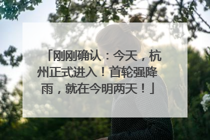 刚刚确认：今天，杭州正式进入！首轮强降雨，就在今明两天！