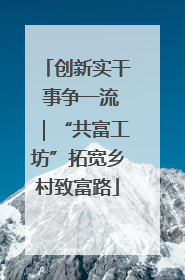 创新实干 事争一流｜“共富工坊”拓宽乡村致富路