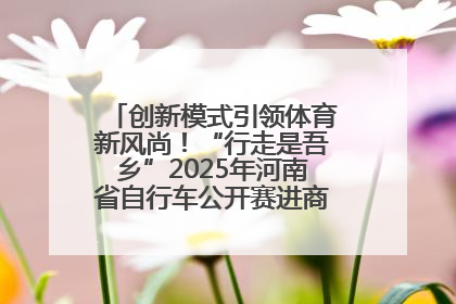 创新模式引领体育新风尚！“行走是吾乡”2025年河南省自行车公开赛进商圈系列赛落幕