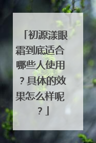 初源漾眼霜到底适合哪些人使用？具体的效果怎么样呢？