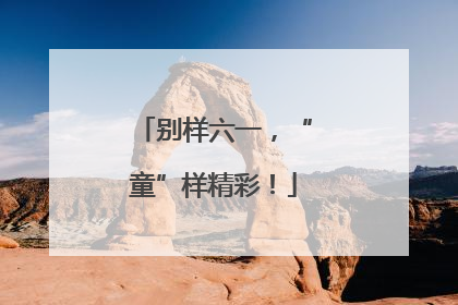 别样六一，“童”样精彩！