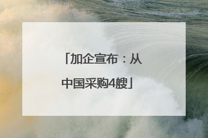 加企宣布：从中国采购4艘