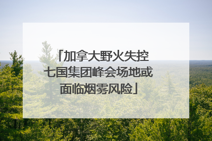 加拿大野火失控 七国集团峰会场地或面临烟雾风险