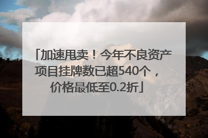 加速甩卖！今年不良资产项目挂牌数已超540个，价格最低至0.2折