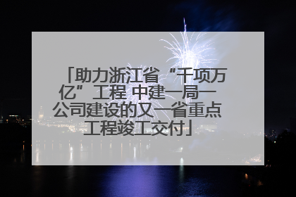 助力浙江省“千项万亿”工程 中建一局一公司建设的又一省重点工程竣工交付