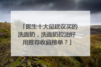 医生十大最建议买的洗面奶，洗面奶控油好用推荐收藏榜单？