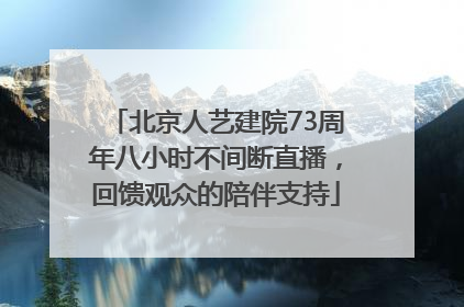 北京人艺建院73周年八小时不间断直播，回馈观众的陪伴支持