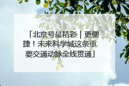 北京号最精彩｜更便捷！未来科学城这条重要交通动脉全线贯通