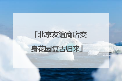 北京友谊商店变身花园复古归来