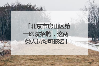 北京市房山区第一医院招聘，这两类人员均可报名