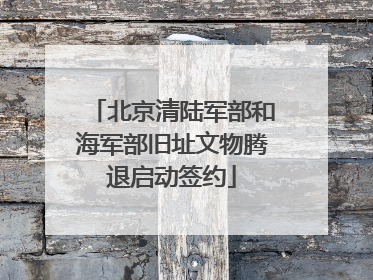 北京清陆军部和海军部旧址文物腾退启动签约