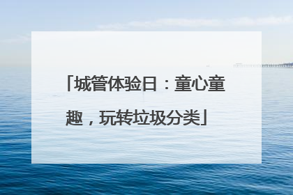 城管体验日：童心童趣，玩转垃圾分类