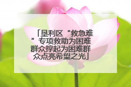 垦利区“救急难”专项救助为困难群众撑起为困难群众点亮希望之光