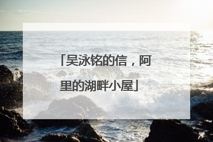 吴泳铭的信，阿里的湖畔小屋