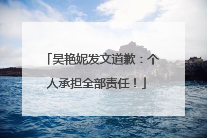吴艳妮发文道歉：个人承担全部责任！