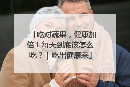 吃对蔬果，健康加倍！每天到底该怎么吃？｜吃出健康来