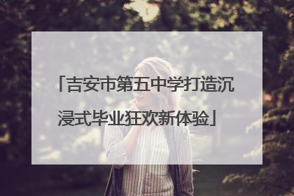 吉安市第五中学打造沉浸式毕业狂欢新体验
