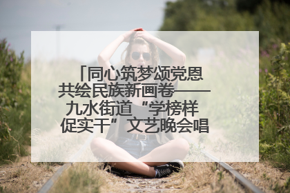 同心筑梦颂党恩 共绘民族新画卷——九水街道“学榜样 促实干”文艺晚会唱响民族团结主旋律