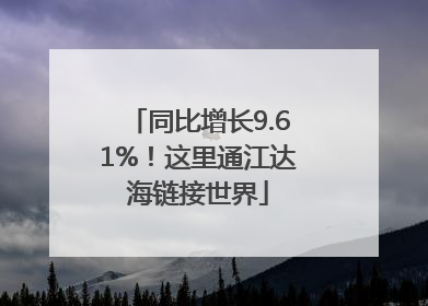 同比增长9.61%！这里通江达海链接世界