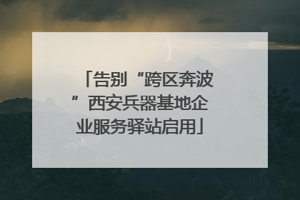 告别“跨区奔波”西安兵器基地企业服务驿站启用
