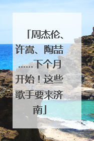 周杰伦、许嵩、陶喆……下个月开始！这些歌手要来济南