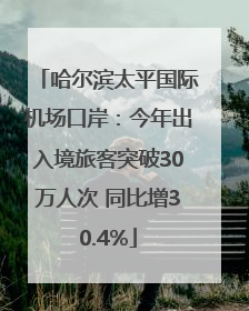哈尔滨太平国际机场口岸：今年出入境旅客突破30万人次 同比增30.4%
