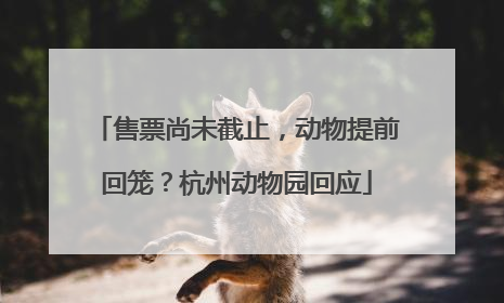 售票尚未截止，动物提前回笼？杭州动物园回应