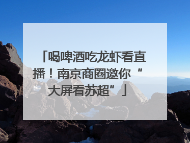 喝啤酒吃龙虾看直播！南京商圈邀你“大屏看苏超”