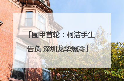 围甲首轮：柯洁手生告负 深圳龙华爆冷