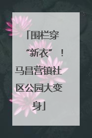 围栏穿 “新衣”！马昌营镇社区公园大变身