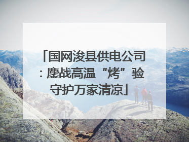 国网浚县供电公司：鏖战高温“烤”验 守护万家清凉
