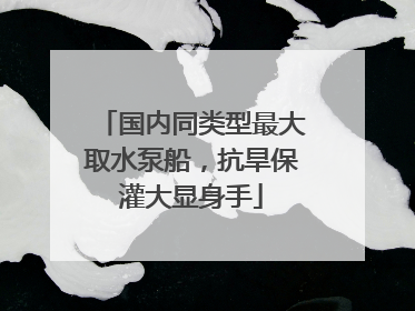国内同类型最大取水泵船，抗旱保灌大显身手