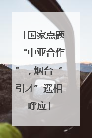 国家点题“中亚合作”，烟台“引才”遥相呼应