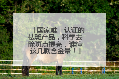 国家唯一认证的祛斑产品，科学去除斑点提亮，谁懂这几款含金量！