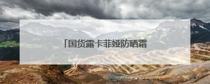 国货露卡菲娅防晒霜，太阳再大也不怕