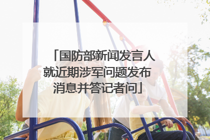 国防部新闻发言人就近期涉军问题发布消息并答记者问
