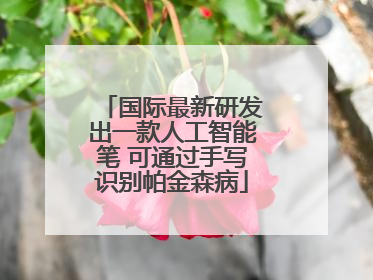 国际最新研发出一款人工智能笔 可通过手写识别帕金森病
