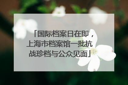 国际档案日在即，上海市档案馆一批抗战珍档与公众见面