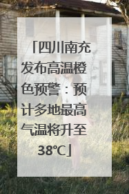 四川南充发布高温橙色预警：预计多地最高气温将升至38℃