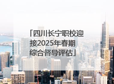 四川长宁职校迎接2025年春期综合督导评估