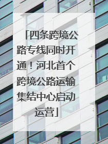 四条跨境公路专线同时开通！河北首个跨境公路运输集结中心启动运营