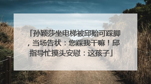 孙颖莎坐电梯被邱贻可踩脚，当场告状：您踩我干嘛！邱指导忙摸头安慰：这孩子